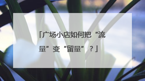 广场小店如何把“流量”变“留量”？