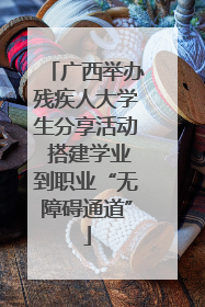 广西举办残疾人大学生分享活动 搭建学业到职业“无障碍通道”