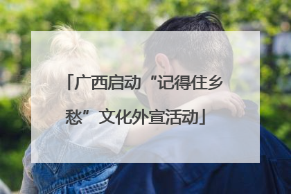 广西启动“记得住乡愁”文化外宣活动