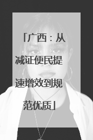 广西：从减证便民提速增效到规范优质