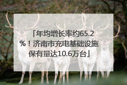 年均增长率约65.2%！济南市充电基础设施保有量达10.6万台