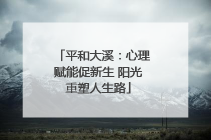 平和大溪：心理赋能促新生 阳光重塑人生路