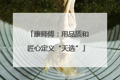 康师傅：用品质和匠心定义“天选”
