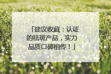 建议收藏：认证的祛斑产品，实力品质口碑相传！