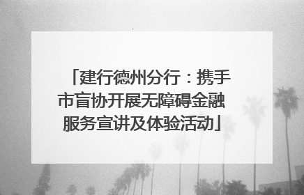 建行德州分行：携手市盲协开展无障碍金融服务宣讲及体验活动