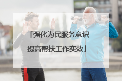 强化为民服务意识 提高帮扶工作实效