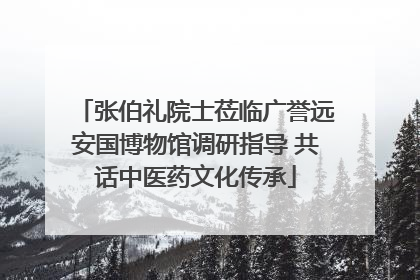 张伯礼院士莅临广誉远安国博物馆调研指导 共话中医药文化传承
