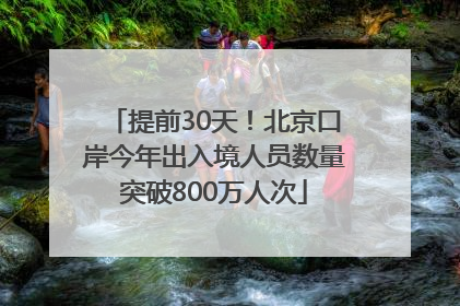 提前30天！北京口岸今年出入境人员数量突破800万人次