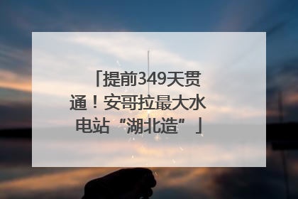 提前349天贯通！安哥拉最大水电站“湖北造”