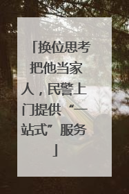 换位思考 把他当家人，民警上门提供“一站式”服务
