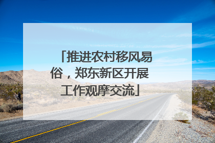 推进农村移风易俗，郑东新区开展工作观摩交流