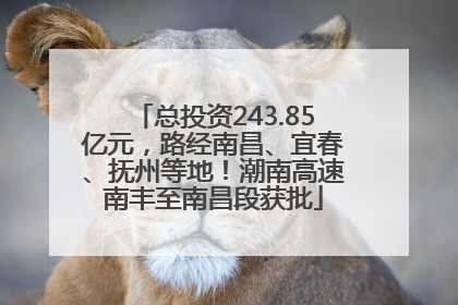 总投资243.85亿元，路经南昌、宜春、抚州等地！潮南高速南丰至南昌段获批