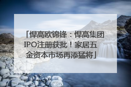 悍高欧锦锋：悍高集团IPO注册获批！家居五金资本市场再添猛将