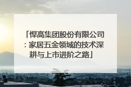 悍高集团股份有限公司：家居五金领域的技术深耕与上市进阶之路