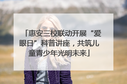 惠安三校联动开展“爱眼日”科普讲座，共筑儿童青少年光明未来