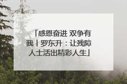 感恩奋进 双争有我丨罗东升：让残障人士活出精彩人生