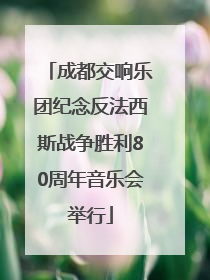 成都交响乐团纪念反法西斯战争胜利80周年音乐会举行