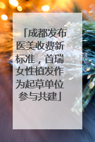 成都发布医美收费新标准，首瑞女性植发作为起草单位参与共建