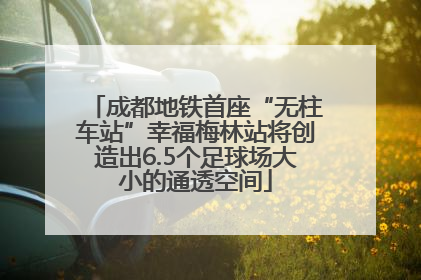 成都地铁首座“无柱车站”幸福梅林站将创造出6.5个足球场大小的通透空间