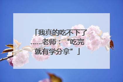 我真的吃不下了……老师：“吃完就有学分拿”