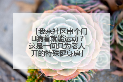我来社区串个门⑯躺着就能运动？这是一间只为老人开的特殊健身房