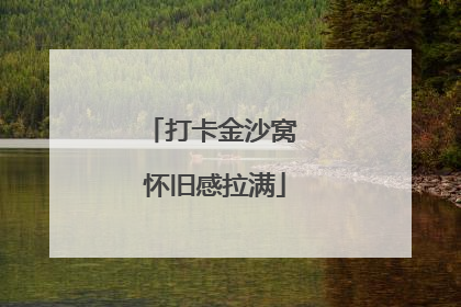 打卡金沙窝 怀旧感拉满