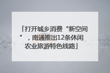 打开城乡消费“新空间”，南通推出12条休闲农业旅游特色线路