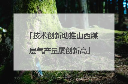 技术创新助推山西煤层气产量屡创新高