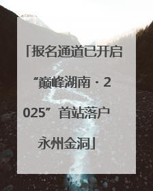 报名通道已开启 “巅峰湖南・2025”首站落户永州金洞