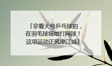 拿着大号乒乓球拍，在羽毛球场地打网球！这项运动正风靡江城