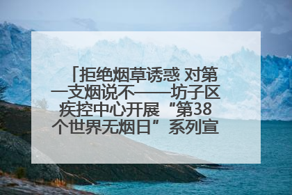 拒绝烟草诱惑 对第一支烟说不——坊子区疾控中心开展“第38个世界无烟日”系列宣传义诊活动