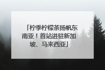 柠季柠檬茶扬帆东南亚！首站进驻新加坡、马来西亚