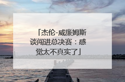 杰伦-威廉姆斯谈闯进总决赛：感觉太不真实了
