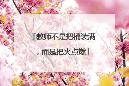 教师不是把桶装满，而是把火点燃