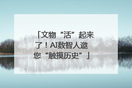 文物“活”起来了！AI数智人邀您“触摸历史”