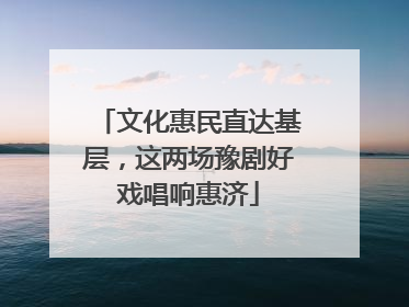 文化惠民直达基层，这两场豫剧好戏唱响惠济