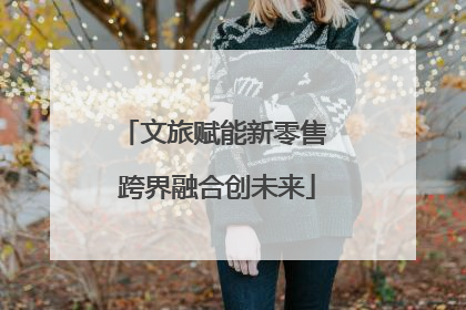 文旅赋能新零售 跨界融合创未来