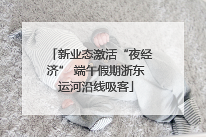 新业态激活“夜经济” 端午假期浙东运河沿线吸客