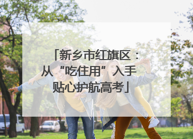 新乡市红旗区：从“吃住用”入手 贴心护航高考