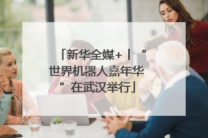新华全媒+丨“世界机器人嘉年华”在武汉举行