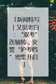 新闻特写｜又见老白：“双考”连轴转，交警“护考档”密集开启