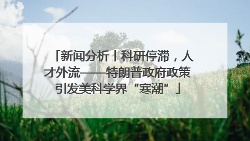 新闻分析丨科研停滞，人才外流——特朗普政府政策引发美科学界“寒潮”