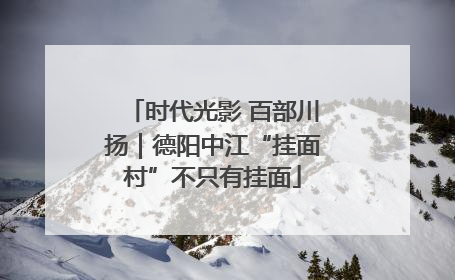 时代光影 百部川扬｜德阳中江“挂面村”不只有挂面