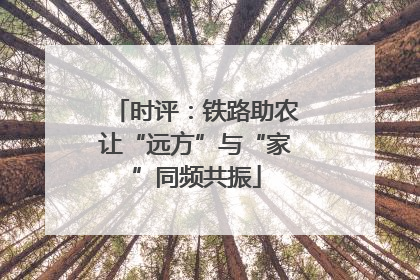 时评：铁路助农让“远方”与“家”同频共振