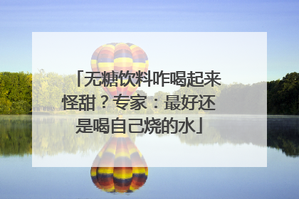 无糖饮料咋喝起来怪甜？专家：最好还是喝自己烧的水
