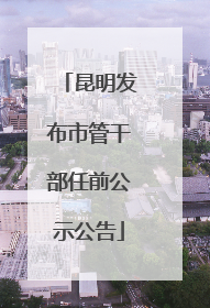 昆明发布市管干部任前公示公告