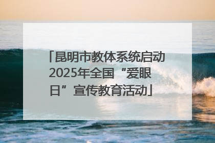 昆明市教体系统启动2025年全国“爱眼日”宣传教育活动