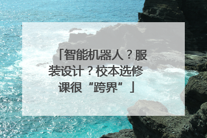 智能机器人？服装设计？校本选修课很“跨界”