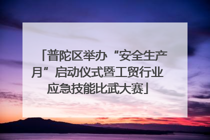 普陀区举办“安全生产月”启动仪式暨工贸行业应急技能比武大赛