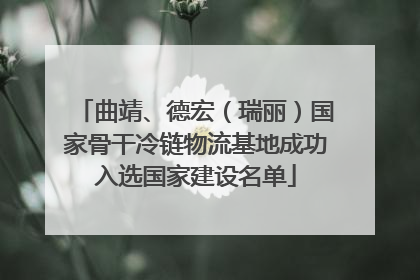 曲靖、德宏（瑞丽）国家骨干冷链物流基地成功入选国家建设名单